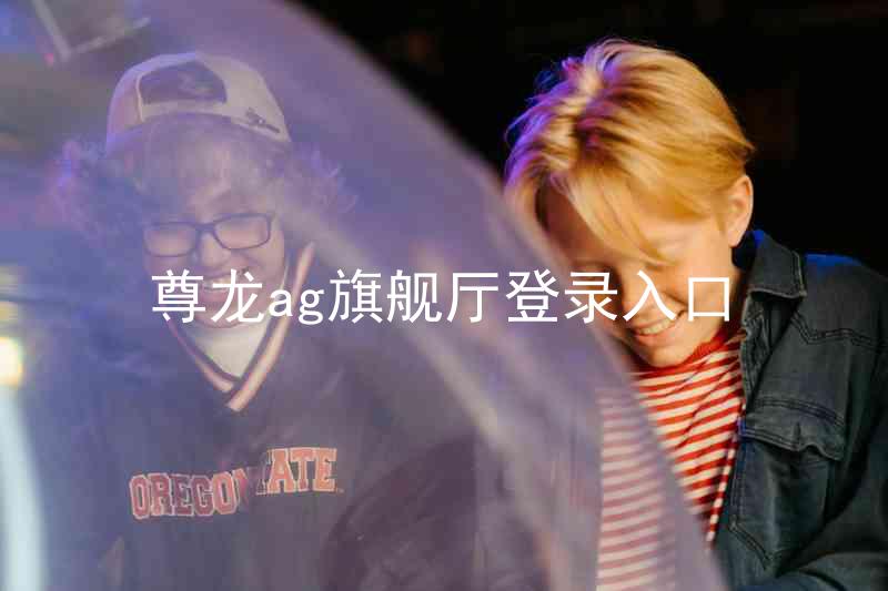 尊龙ag旗舰厅登录入口