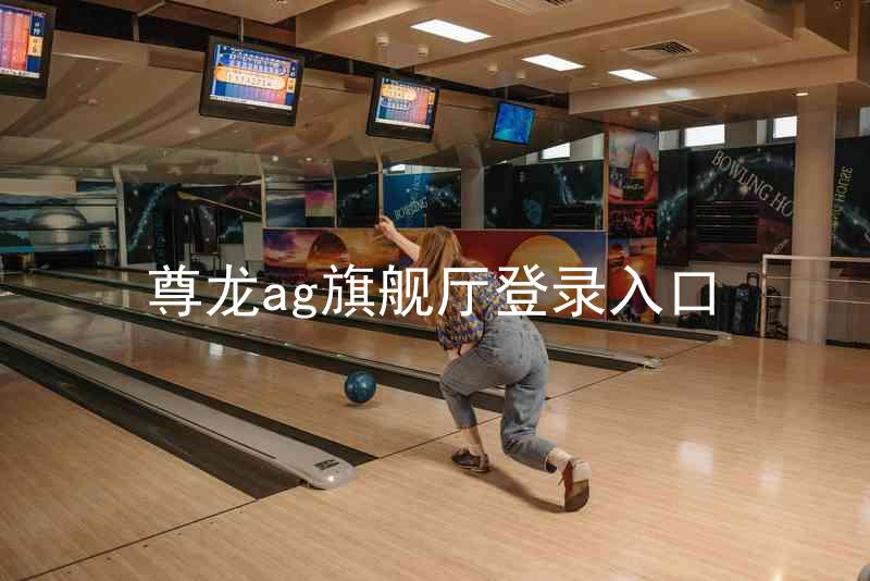 尊龙ag旗舰厅登录入口