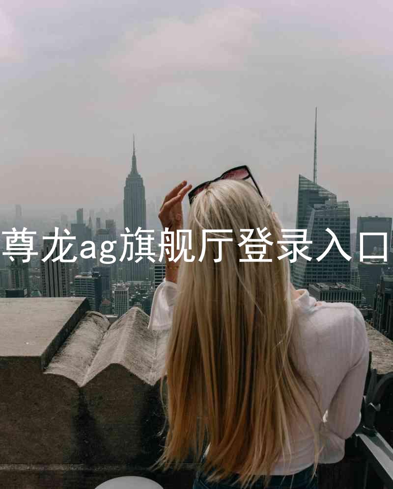 尊龙ag旗舰厅登录入口